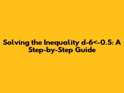 Solving the Inequality d-6<-0.5: A Step-by-Step Guide