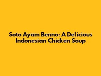 Soto Ayam Benno: A Delicious Indonesian Chicken Soup