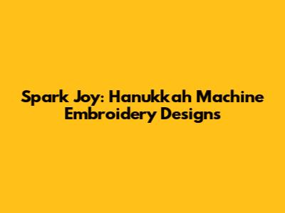 Spark Joy: Hanukkah Machine Embroidery Designs