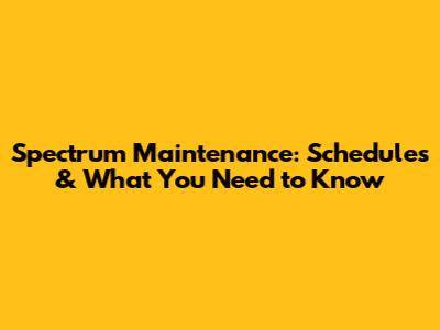 Spectrum Maintenance: Schedules & What You Need to Know