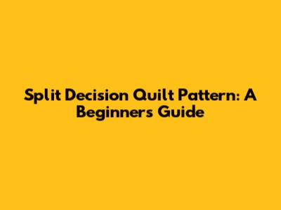 Split Decision Quilt Pattern: A Beginner's Guide