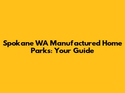 Spokane WA Manufactured Home Parks: Your Guide