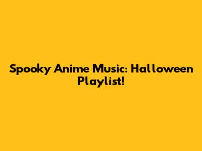 Spooky Anime Music: Halloween Playlist!