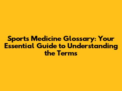 Sports Medicine Glossary: Your Essential Guide to Understanding the Terms