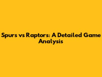 Spurs vs Raptors: A Detailed Game Analysis