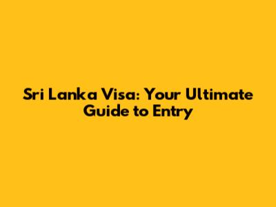 Sri Lanka Visa: Your Ultimate Guide to Entry