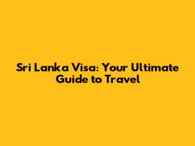 Sri Lanka Visa: Your Ultimate Guide to Travel