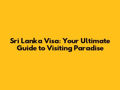 Sri Lanka Visa: Your Ultimate Guide to Visiting Paradise