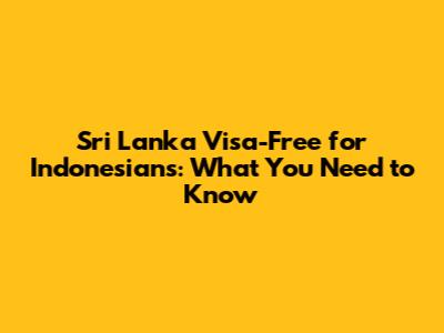 Sri Lanka Visa-Free for Indonesians: What You Need to Know