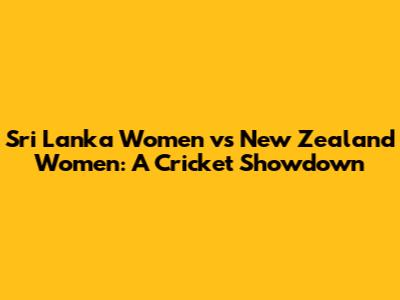 Sri Lanka Women vs New Zealand Women: A Cricket Showdown
