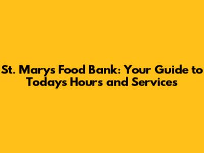 St. Mary's Food Bank: Your Guide to Today's Hours and Services