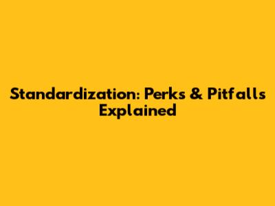 Standardization: Perks & Pitfalls Explained
