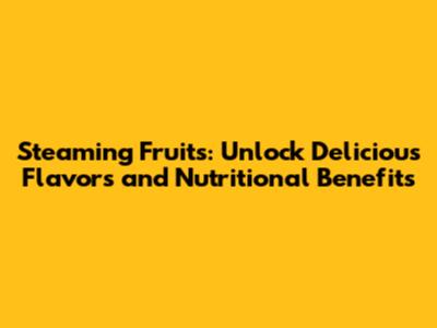 Steaming Fruits: Unlock Delicious Flavors and Nutritional Benefits
