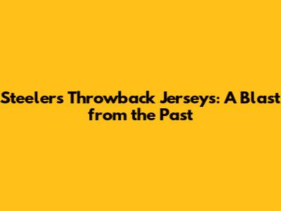 Steelers Throwback Jerseys: A Blast from the Past