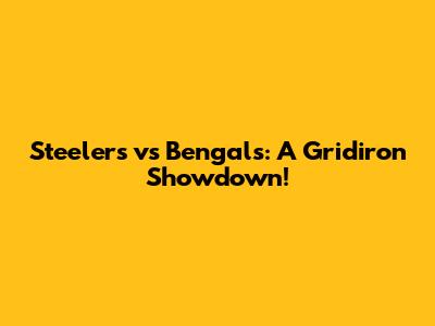 Steelers vs Bengals: A Gridiron Showdown!