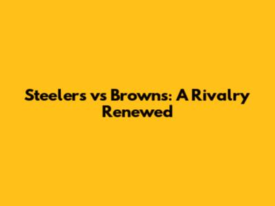Steelers vs Browns: A Rivalry Renewed