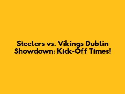 Steelers vs. Vikings Dublin Showdown: Kick-Off Times!