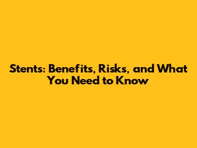 Stents: Benefits, Risks, and What You Need to Know