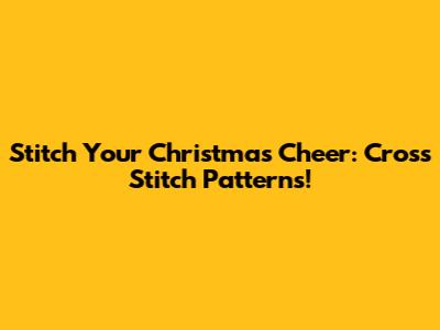 Stitch Your Christmas Cheer: Cross Stitch Patterns!