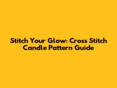 Stitch Your Glow: Cross Stitch Candle Pattern Guide