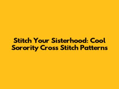 Stitch Your Sisterhood: Cool Sorority Cross Stitch Patterns