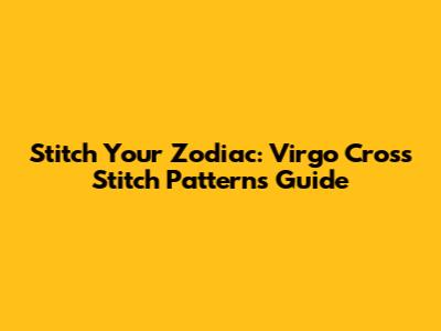 Stitch Your Zodiac: Virgo Cross Stitch Patterns Guide