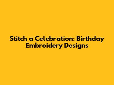Stitch a Celebration: Birthday Embroidery Designs