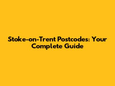 Stoke-on-Trent Postcodes: Your Complete Guide