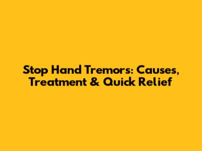 Stop Hand Tremors: Causes, Treatment & Quick Relief