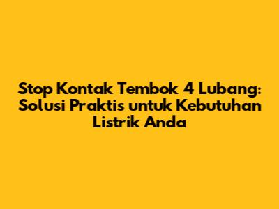 Stop Kontak Tembok 4 Lubang: Solusi Praktis untuk Kebutuhan Listrik Anda