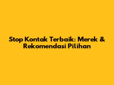 Stop Kontak Terbaik: Merek & Rekomendasi Pilihan