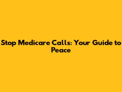 Stop Medicare Calls: Your Guide to Peace