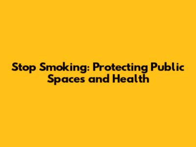 Stop Smoking: Protecting Public Spaces and Health