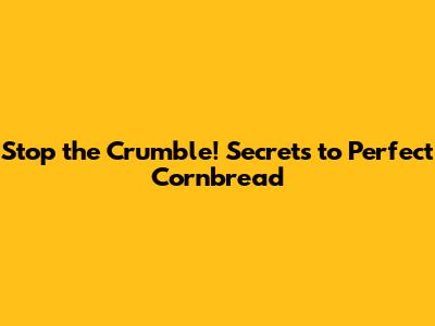 Stop the Crumble! Secrets to Perfect Cornbread