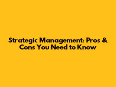 Strategic Management: Pros & Cons You Need to Know