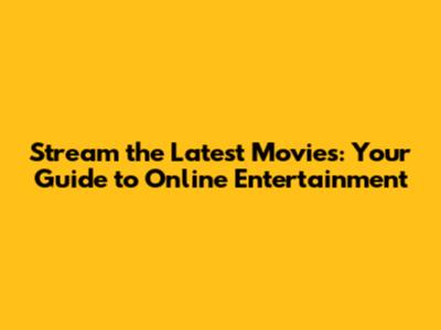 Stream the Latest Movies: Your Guide to Online Entertainment