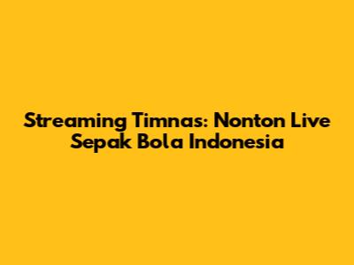 Streaming Timnas: Nonton Live Sepak Bola Indonesia