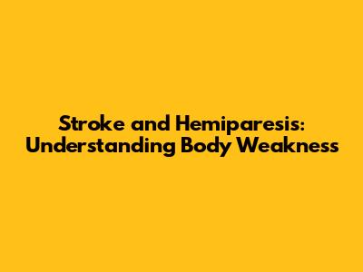 Stroke and Hemiparesis: Understanding Body Weakness