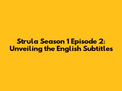 Strula Season 1 Episode 2: Unveiling the English Subtitles
