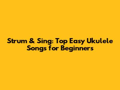 Strum & Sing: Top Easy Ukulele Songs for Beginners