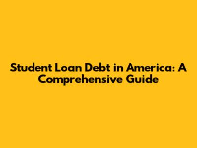 Student Loan Debt in America: A Comprehensive Guide