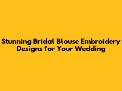 Stunning Bridal Blouse Embroidery Designs for Your Wedding