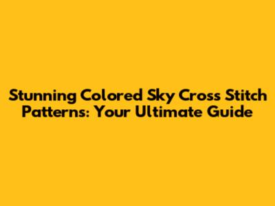 Stunning Colored Sky Cross Stitch Patterns: Your Ultimate Guide