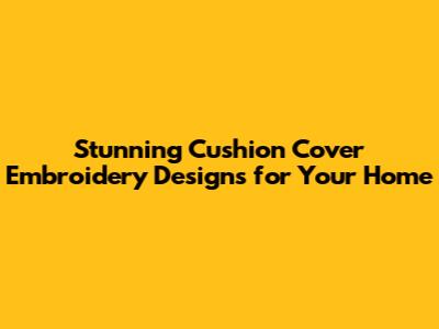Stunning Cushion Cover Embroidery Designs for Your Home