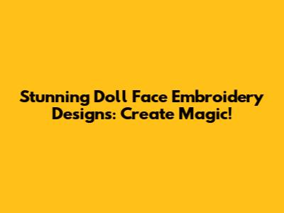 Stunning Doll Face Embroidery Designs: Create Magic!