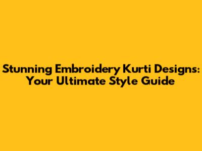 Stunning Embroidery Kurti Designs: Your Ultimate Style Guide