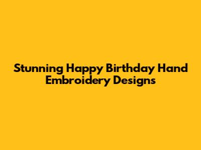 Stunning Happy Birthday Hand Embroidery Designs
