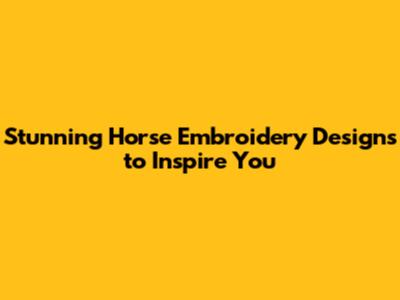Stunning Horse Embroidery Designs to Inspire You