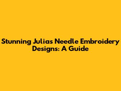 Stunning Julia's Needle Embroidery Designs: A Guide