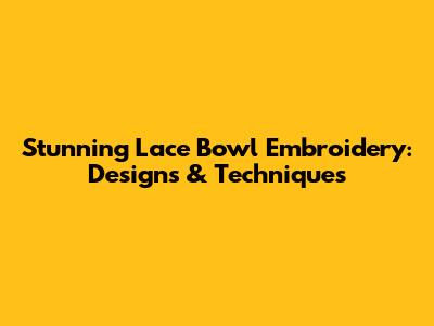 Stunning Lace Bowl Embroidery: Designs & Techniques